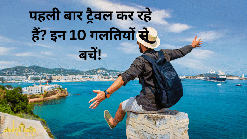 पहली बार ट्रैवल कर रहे हैं इन 10 गलतियों से बचें!