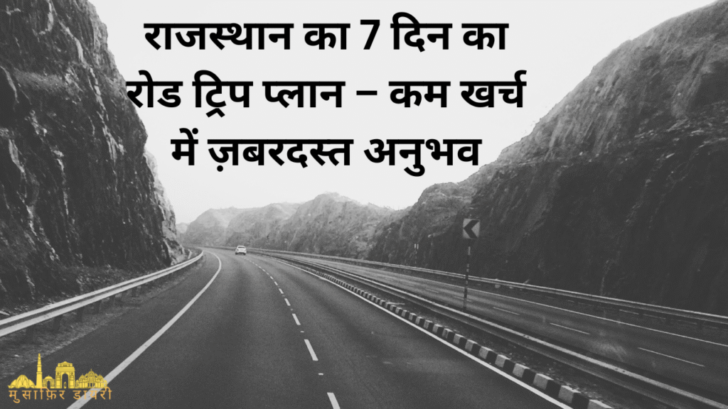 राजस्थान का 7 दिन का रोड ट्रिप प्लान – कम खर्च में ज़बरदस्त अनुभव