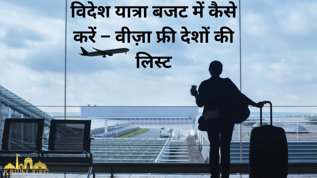 विदेश यात्रा बजट में कैसे करें – वीज़ा फ्री देशों की लिस्ट